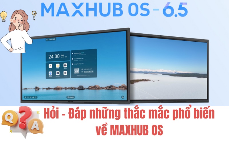 Hỏi - Đáp Những Thắc Mắc Phổ Biến Về MAXHUB V6 OS