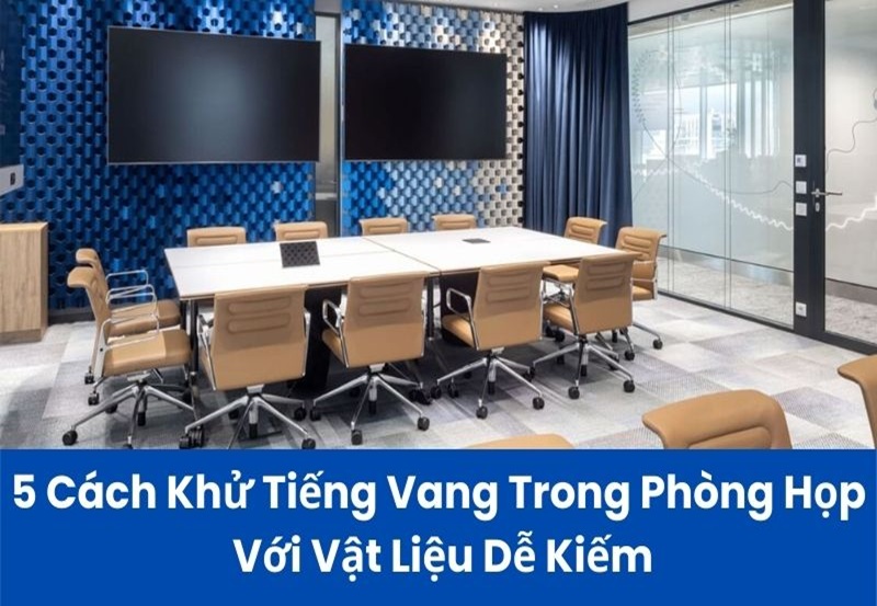 5 Cách khử tiếng Vang trong phòng họp với vật liệu dễ kiếm