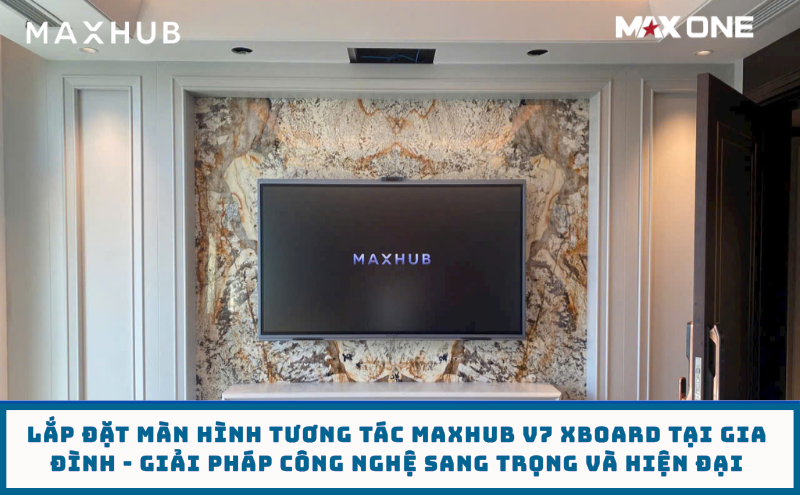 Lắp Đặt Màn Hình Tương Tác Maxhub V7 Xboard Tại Gia Đình - Giải Pháp Công Nghệ Sang Trọng Và Hiện Đại